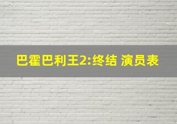 巴霍巴利王2:终结 演员表